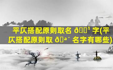 平仄搭配原则取名 🌹 字(平仄搭配原则取 🪴 名字有哪些)